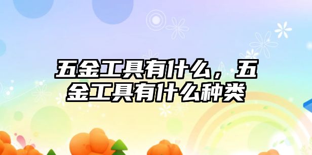 五金工具有什么，五金工具有什么種類(lèi)