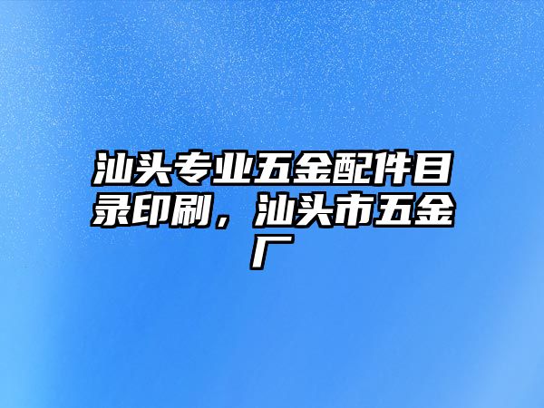 汕頭專業(yè)五金配件目錄印刷，汕頭市五金廠