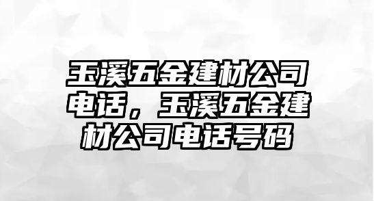 玉溪五金建材公司電話，玉溪五金建材公司電話號碼