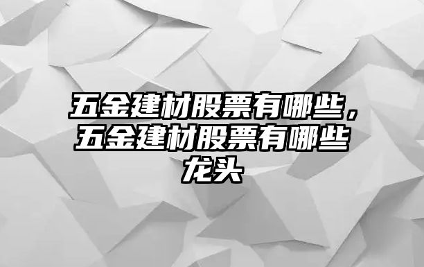 五金建材股票有哪些，五金建材股票有哪些龍頭