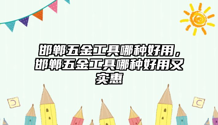 邯鄲五金工具哪種好用，邯鄲五金工具哪種好用又實惠