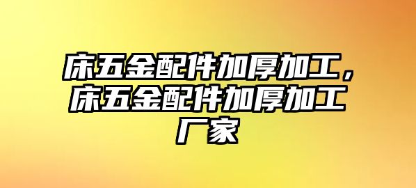 床五金配件加厚加工，床五金配件加厚加工廠家