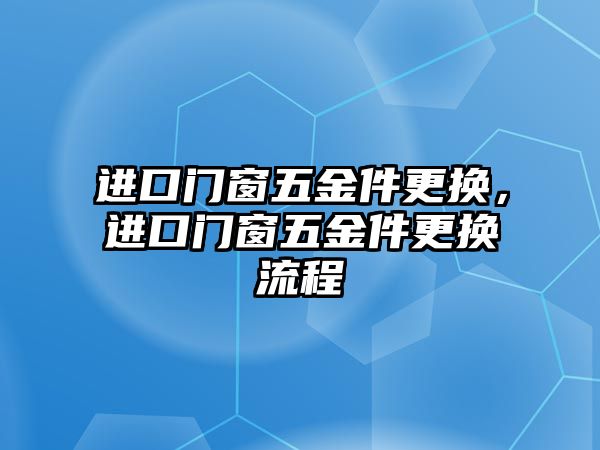 進口門窗五金件更換，進口門窗五金件更換流程