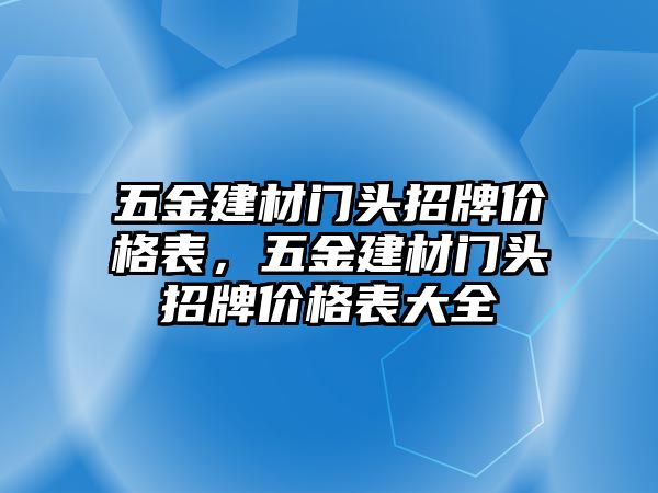 五金建材門頭招牌價格表，五金建材門頭招牌價格表大全