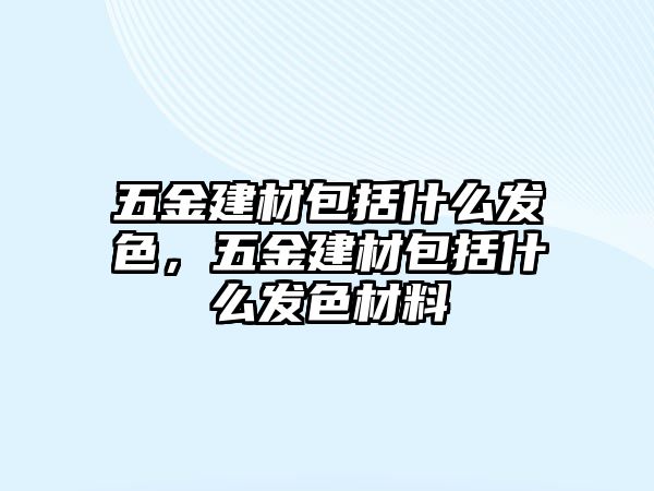 五金建材包括什么發(fā)色，五金建材包括什么發(fā)色材料