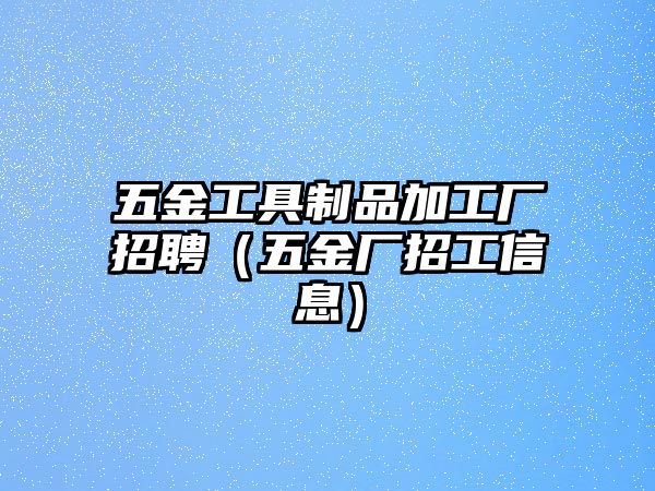 五金工具制品加工廠招聘（五金廠招工信息）