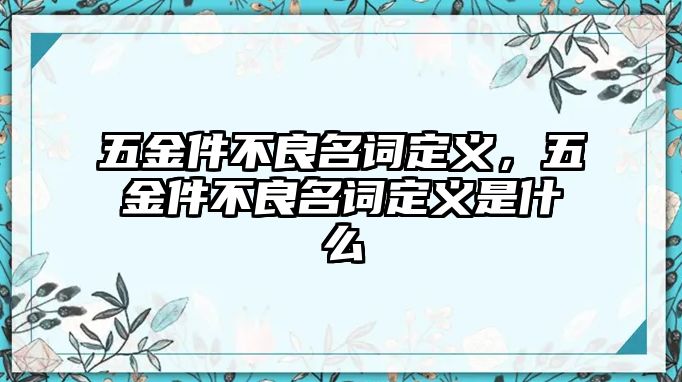 五金件不良名詞定義，五金件不良名詞定義是什么