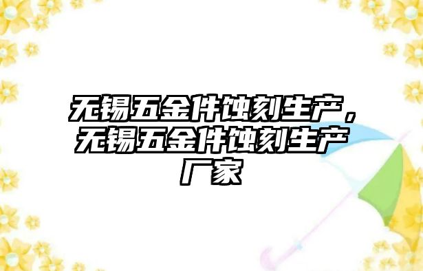 無錫五金件蝕刻生產，無錫五金件蝕刻生產廠家