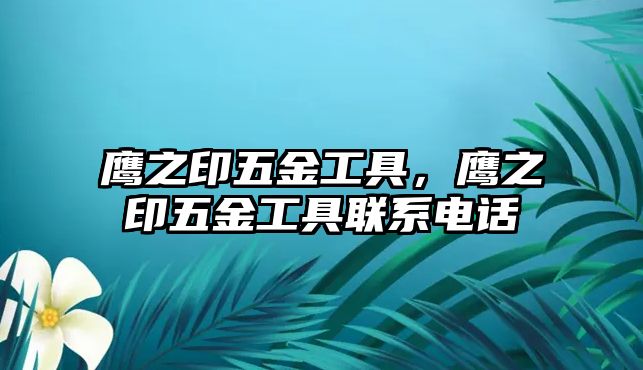 鷹之印五金工具，鷹之印五金工具聯系電話