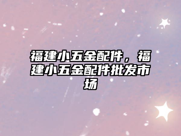 福建小五金配件，福建小五金配件批發市場