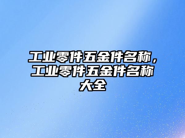 工業(yè)零件五金件名稱，工業(yè)零件五金件名稱大全