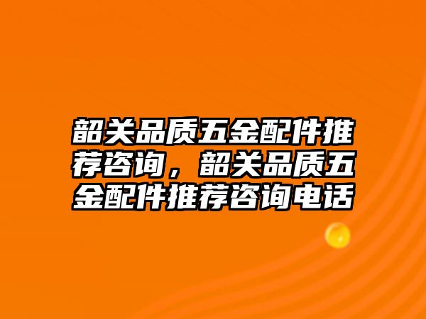 韶關品質五金配件推薦咨詢，韶關品質五金配件推薦咨詢電話