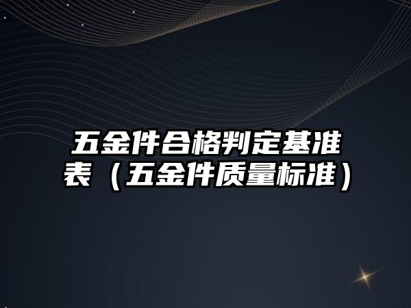 五金件合格判定基準表（五金件質量標準）