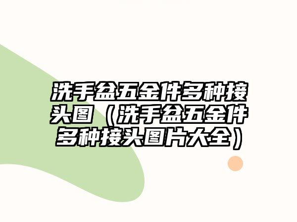 洗手盆五金件多種接頭圖（洗手盆五金件多種接頭圖片大全）