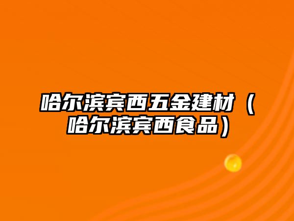 哈爾濱賓西五金建材（哈爾濱賓西食品）