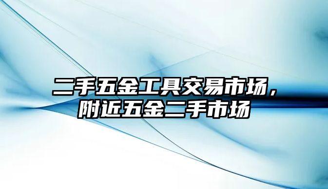 二手五金工具交易市場，附近五金二手市場