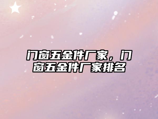 門窗五金件廠家，門窗五金件廠家排名