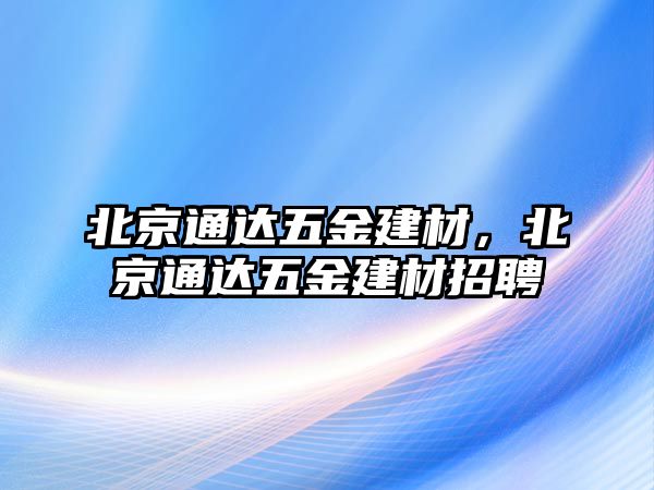 北京通達(dá)五金建材，北京通達(dá)五金建材招聘