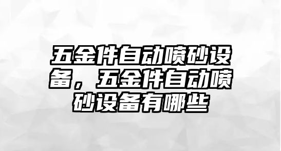 五金件自動噴砂設備，五金件自動噴砂設備有哪些