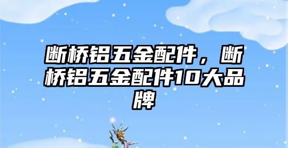 斷橋鋁五金配件，斷橋鋁五金配件10大品牌