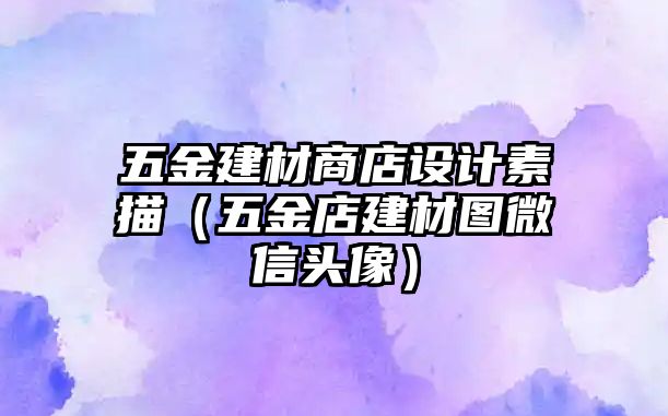 五金建材商店設計素描（五金店建材圖微信頭像）