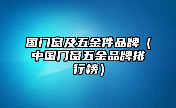 國門窗及五金件品牌（中國門窗五金品牌排行榜）