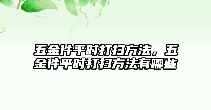 五金件平時打掃方法，五金件平時打掃方法有哪些