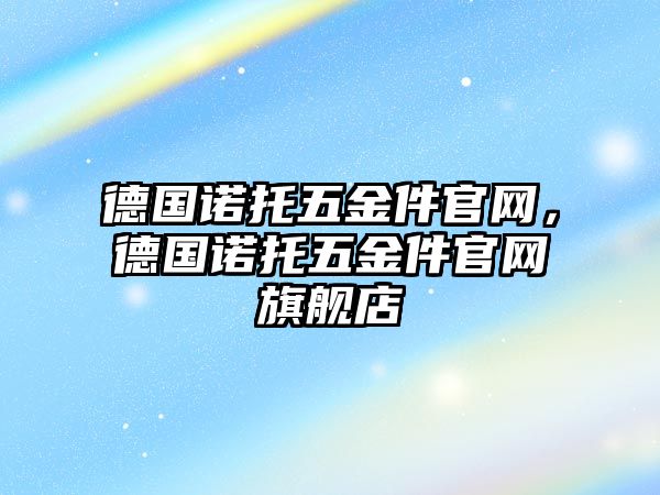 德國諾托五金件官網(wǎng)，德國諾托五金件官網(wǎng)旗艦店