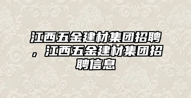 江西五金建材集團(tuán)招聘，江西五金建材集團(tuán)招聘信息