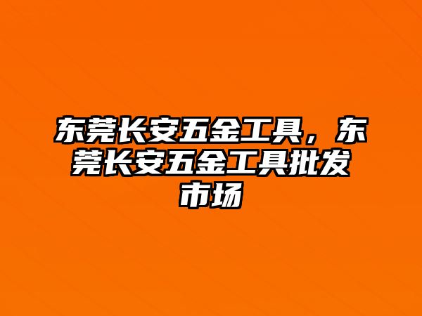 東莞長安五金工具，東莞長安五金工具批發市場