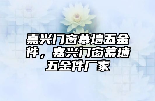 嘉興門窗幕墻五金件，嘉興門窗幕墻五金件廠家