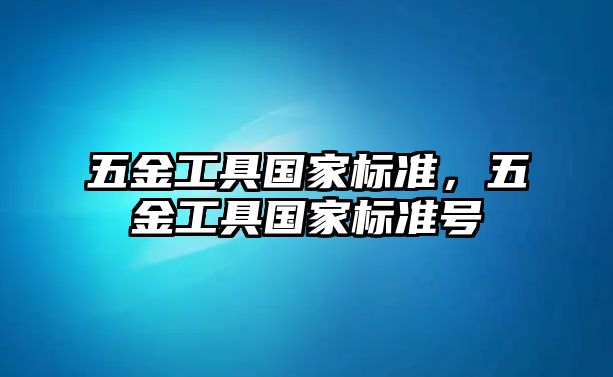 五金工具國家標準，五金工具國家標準號