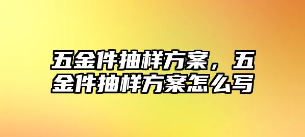 五金件抽樣方案，五金件抽樣方案怎么寫