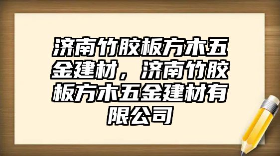 濟(jì)南竹膠板方木五金建材，濟(jì)南竹膠板方木五金建材有限公司