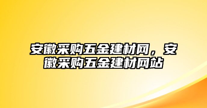 安徽采購五金建材網，安徽采購五金建材網站