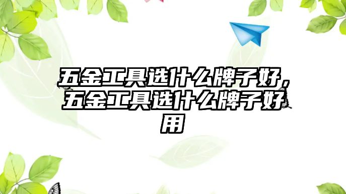 五金工具選什么牌子好，五金工具選什么牌子好用