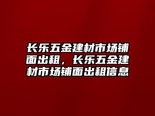 長樂五金建材市場鋪面出租，長樂五金建材市場鋪面出租信息