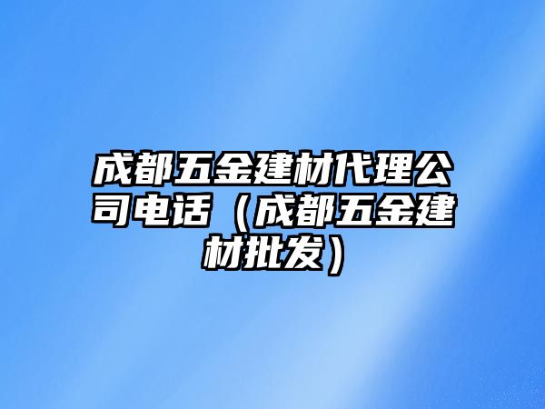 成都五金建材代理公司電話（成都五金建材批發(fā)）