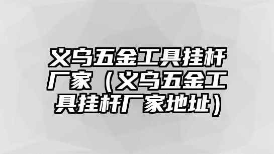 義烏五金工具掛桿廠家（義烏五金工具掛桿廠家地址）