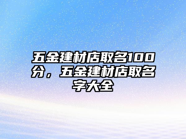 五金建材店取名100分，五金建材店取名字大全