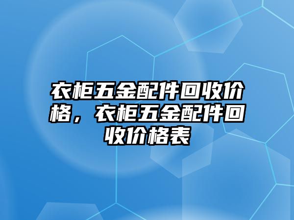 衣柜五金配件回收價(jià)格，衣柜五金配件回收價(jià)格表