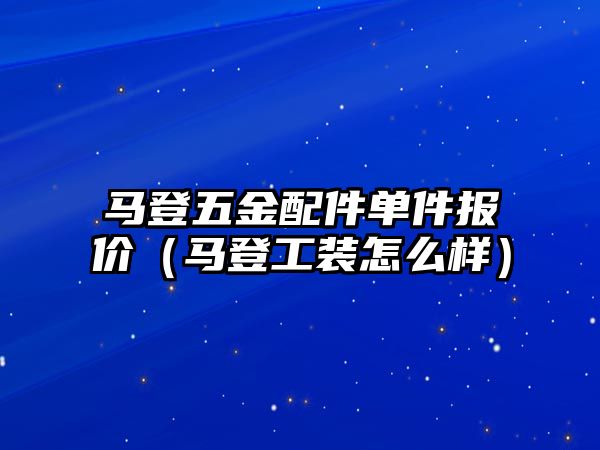 馬登五金配件單件報價（馬登工裝怎么樣）