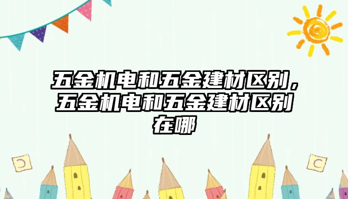 五金機電和五金建材區(qū)別，五金機電和五金建材區(qū)別在哪