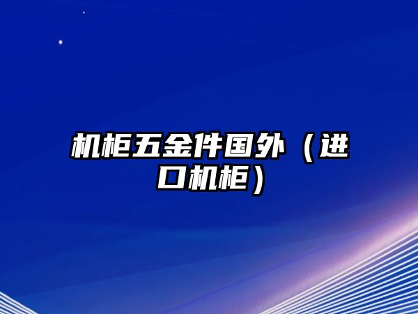 機柜五金件國外（進口機柜）