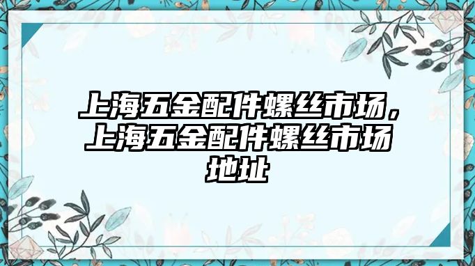 上海五金配件螺絲市場(chǎng)，上海五金配件螺絲市場(chǎng)地址