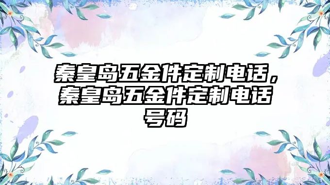 秦皇島五金件定制電話，秦皇島五金件定制電話號碼