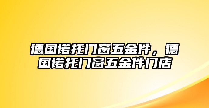 德國諾托門窗五金件，德國諾托門窗五金件門店