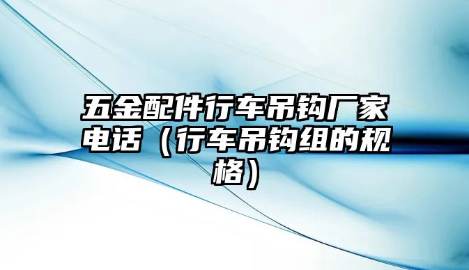 五金配件行車吊鉤廠家電話（行車吊鉤組的規(guī)格）