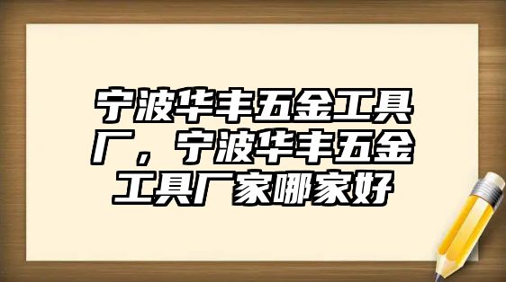 寧波華豐五金工具廠，寧波華豐五金工具廠家哪家好