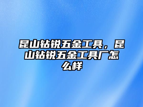 昆山鉆銳五金工具，昆山鉆銳五金工具廠怎么樣